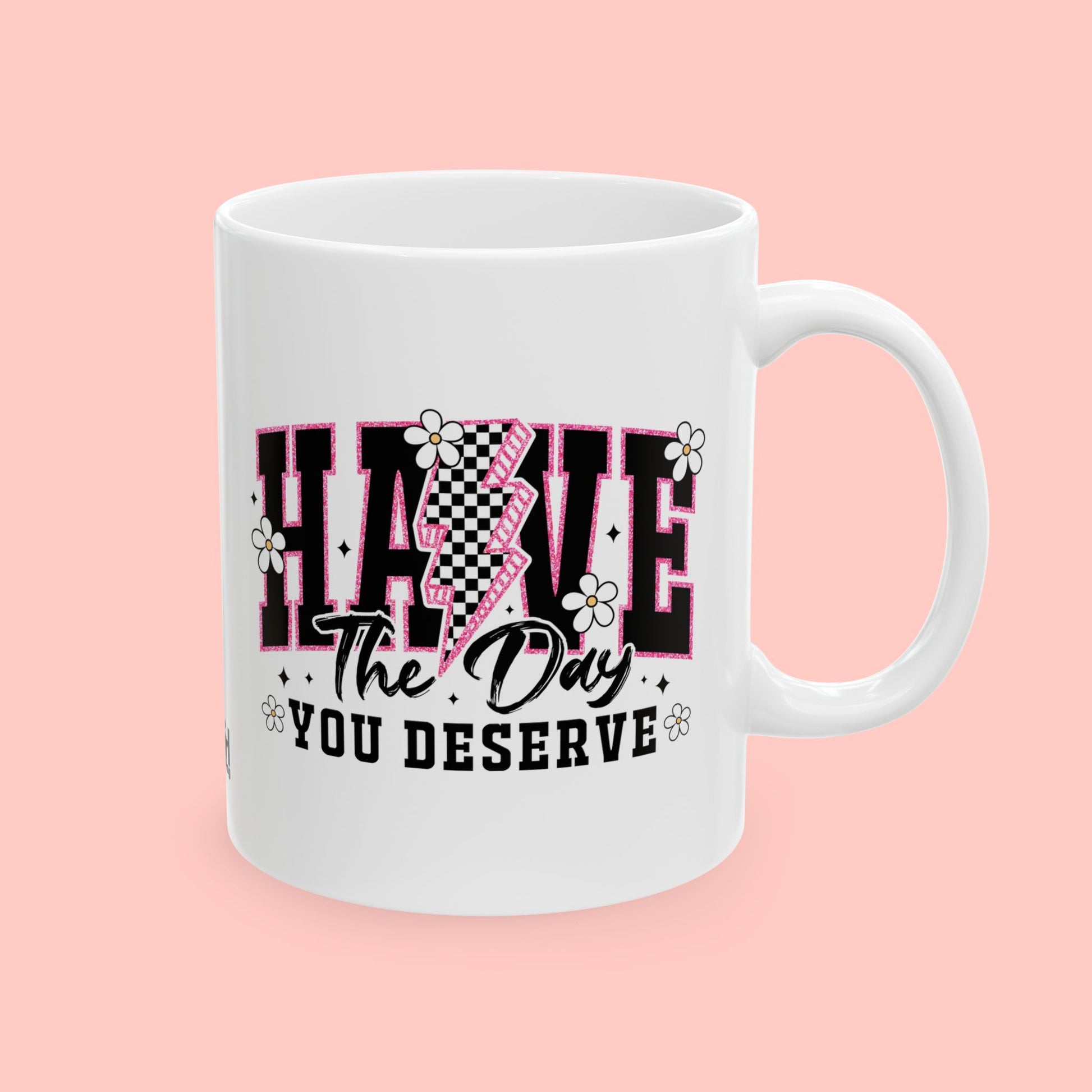 HAVE THE DAY YOU DESERVE - CERAMIC MUG - FANGIRL SWAG
