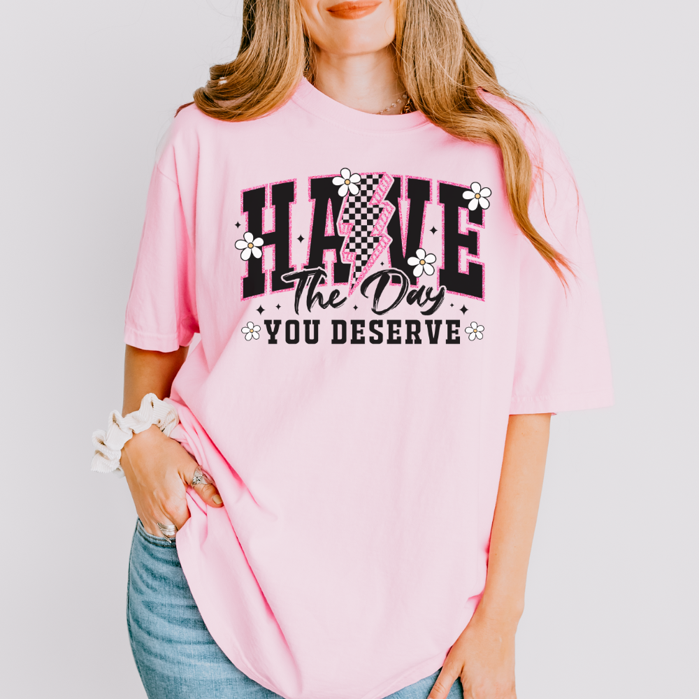 HAVE THE DAY YOU DESERVE TEE - FANGIRL SWAG