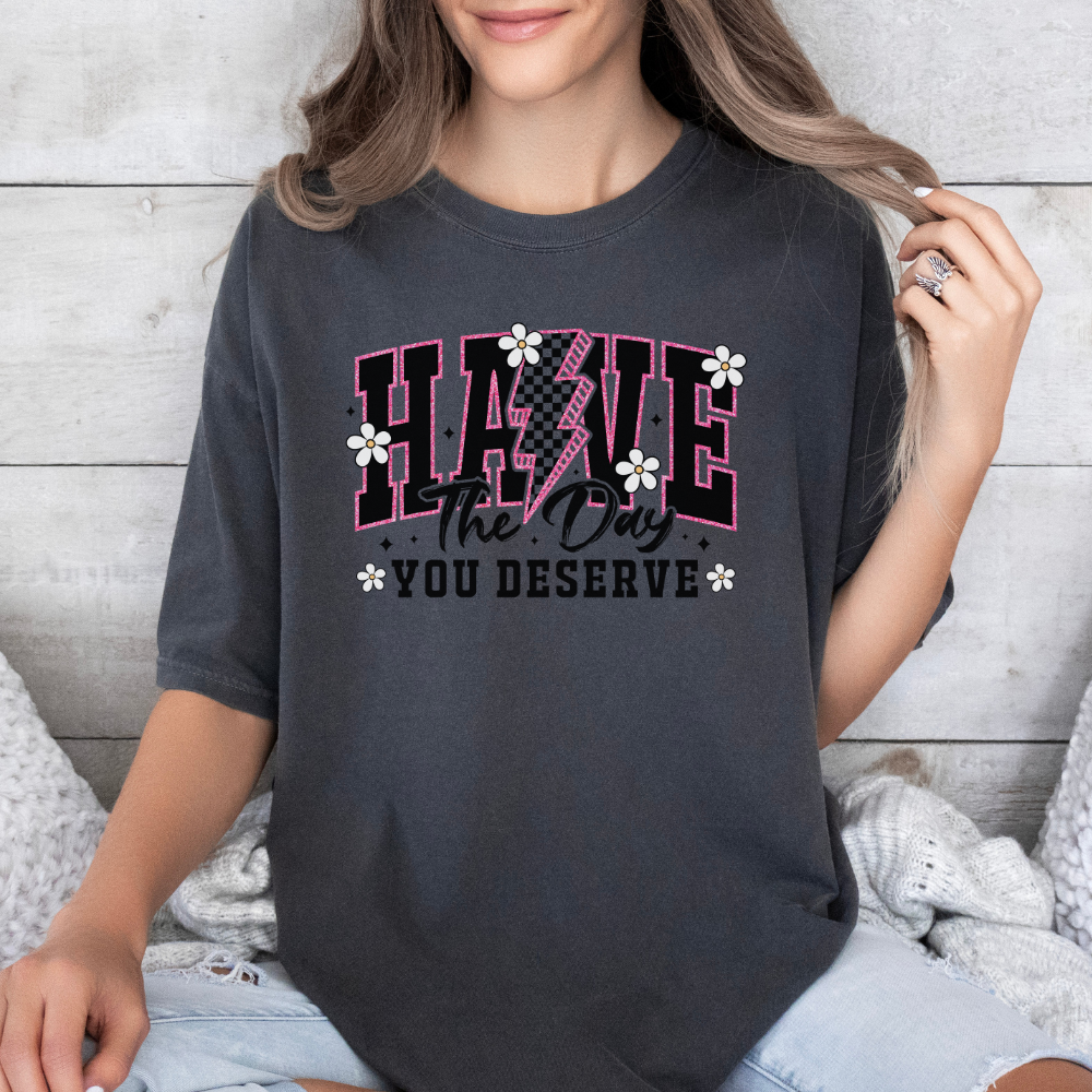 HAVE THE DAY YOU DESERVE TEE - FANGIRL SWAG