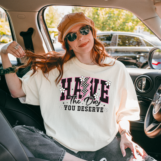 HAVE THE DAY YOU DESERVE TEE - FANGIRL SWAG