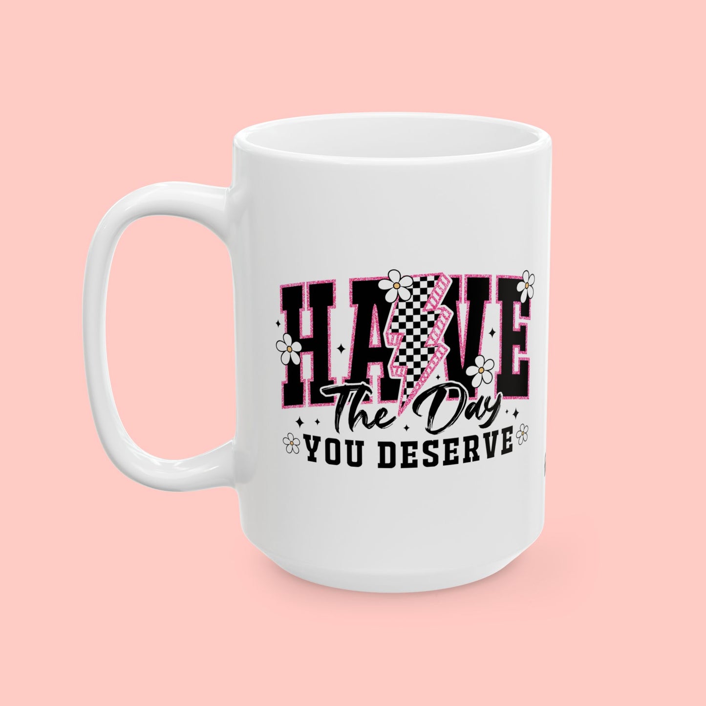 HAVE THE DAY YOU DESERVE - CERAMIC MUG - FANGIRL SWAG
