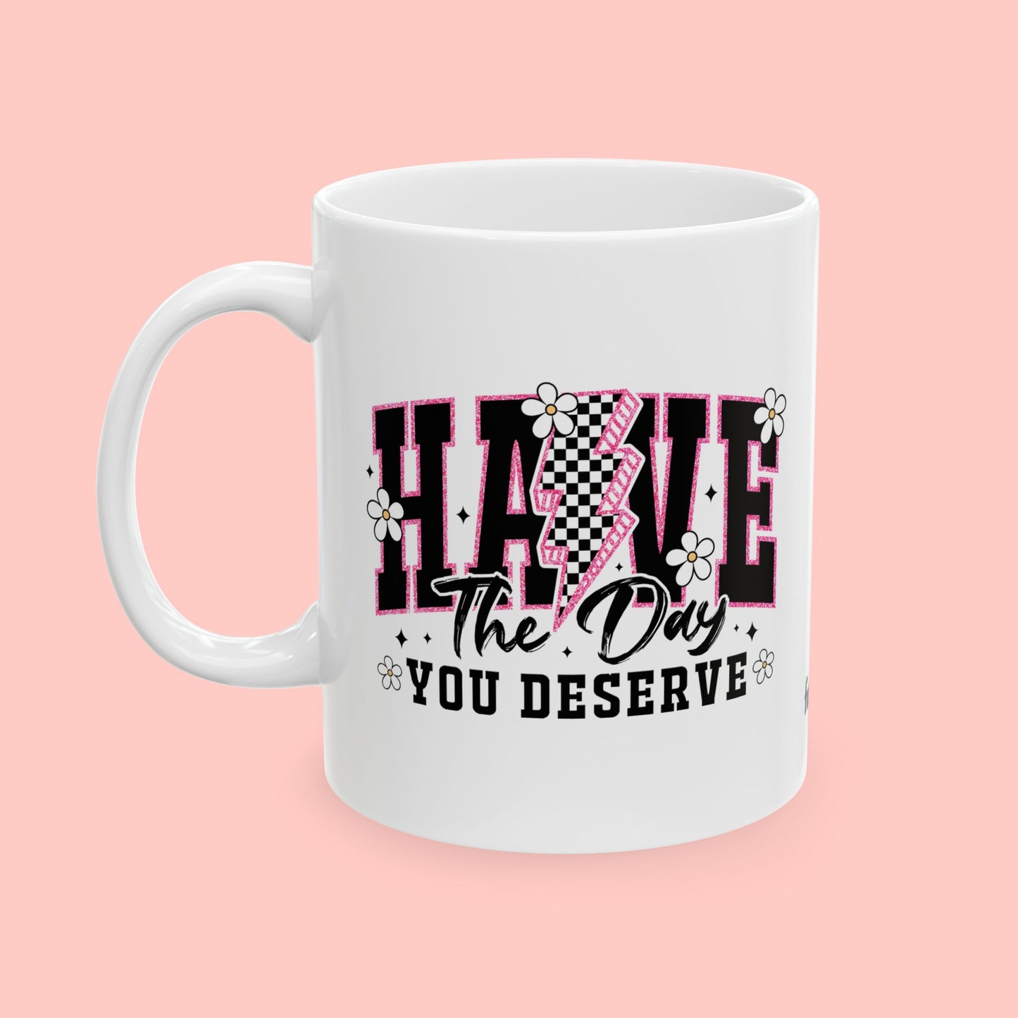 HAVE THE DAY YOU DESERVE - CERAMIC MUG