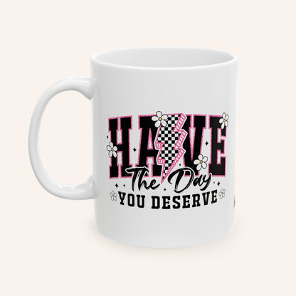 HAVE THE DAY YOU DESERVE - CERAMIC MUG - FANGIRL SWAG