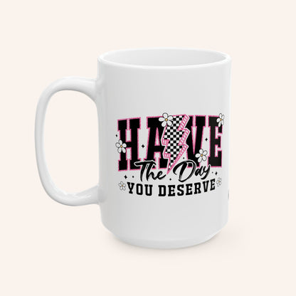 HAVE THE DAY YOU DESERVE - CERAMIC MUG - FANGIRL SWAG