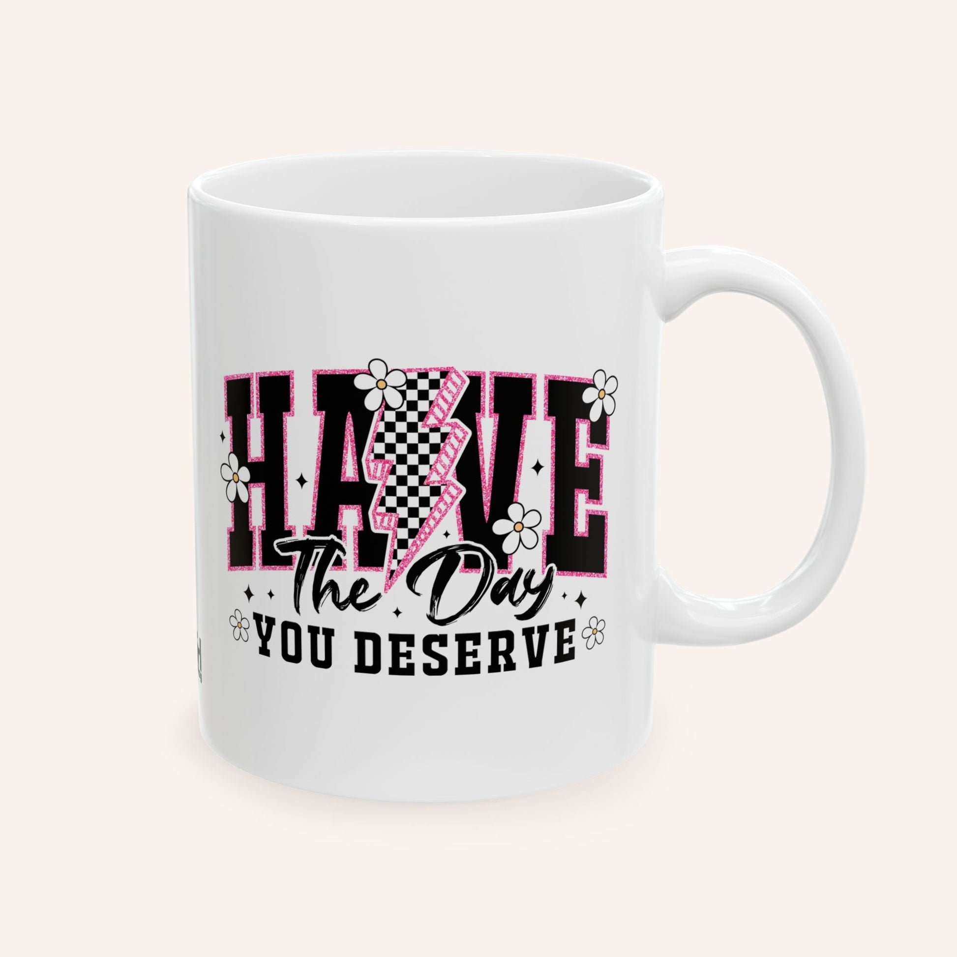 HAVE THE DAY YOU DESERVE - CERAMIC MUG - FANGIRL SWAG