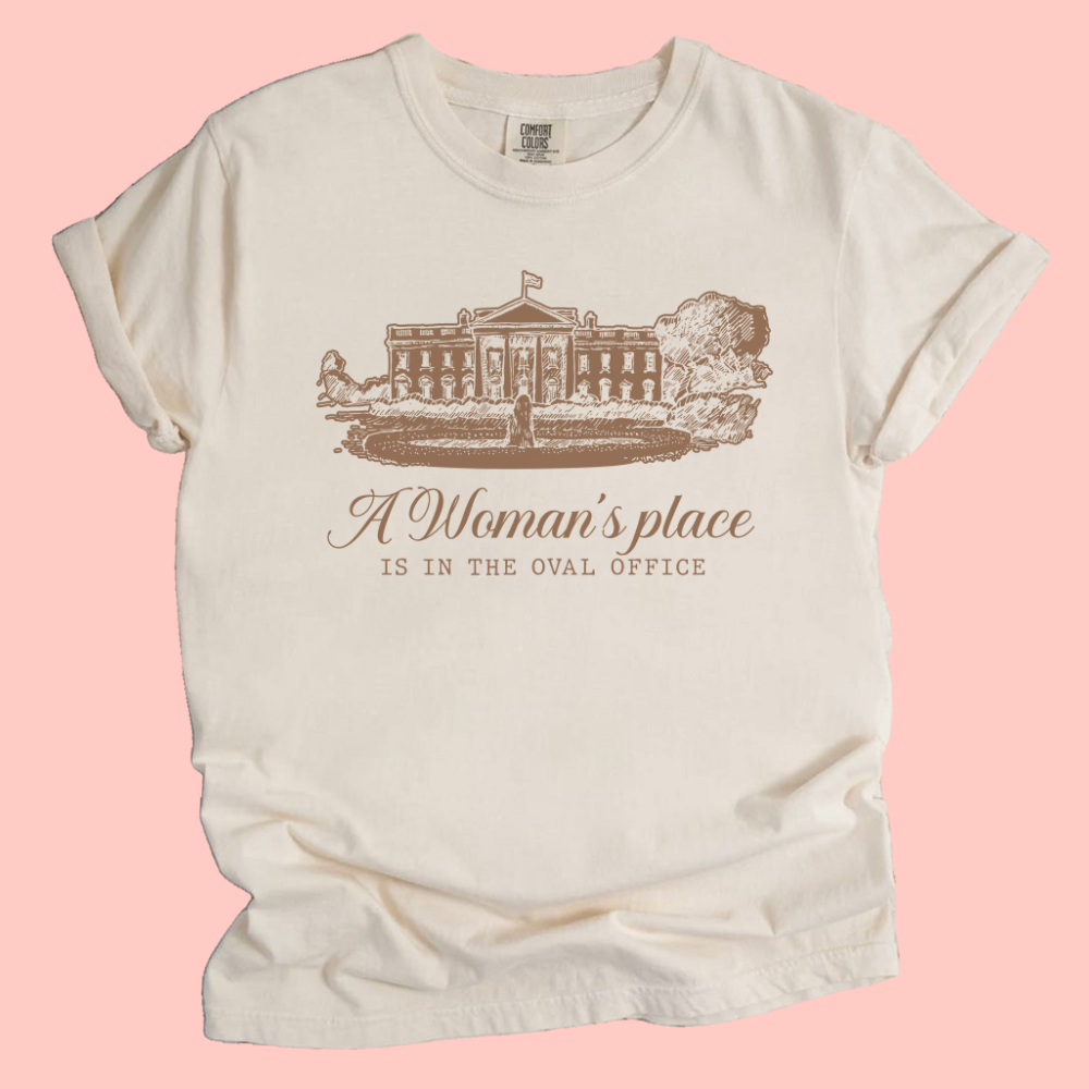 A WOMAN'S PLACE IS IN THE WHITE HOUSE