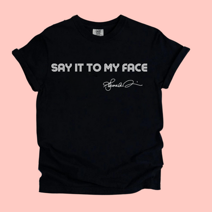 SAY IT TO MY FACE TEE